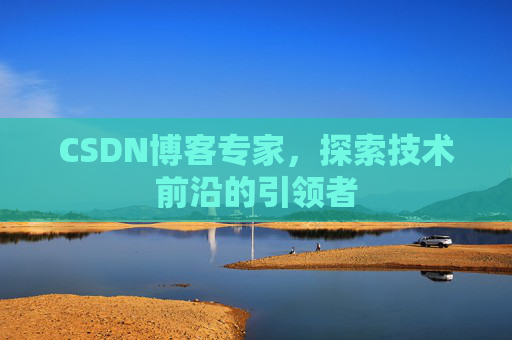 CSDN博客专家，探索技术前沿的引领者